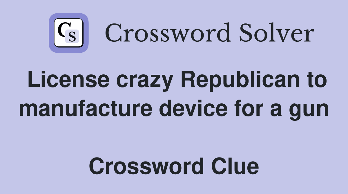 License crazy Republican to manufacture device for a gun  Crossword Clue