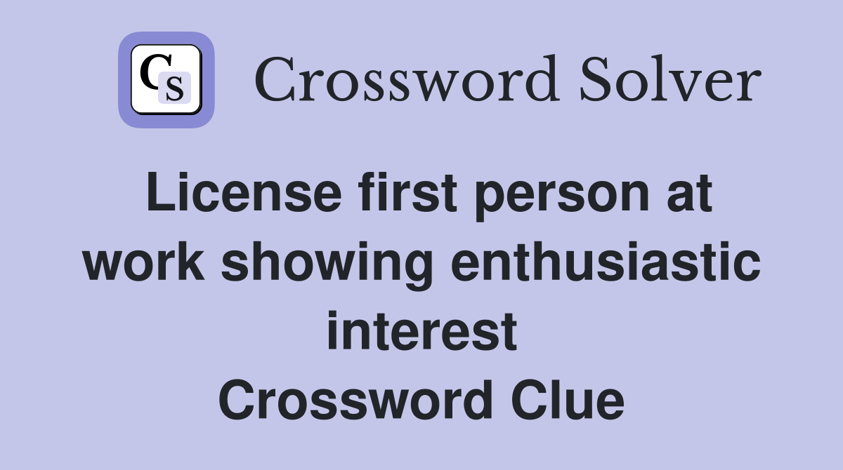 License first person at work showing enthusiastic interest Crossword Clue
