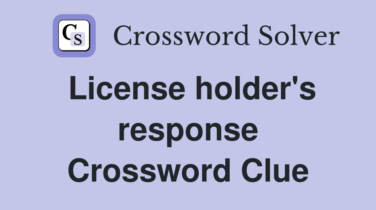 License holder's response Crossword Clue