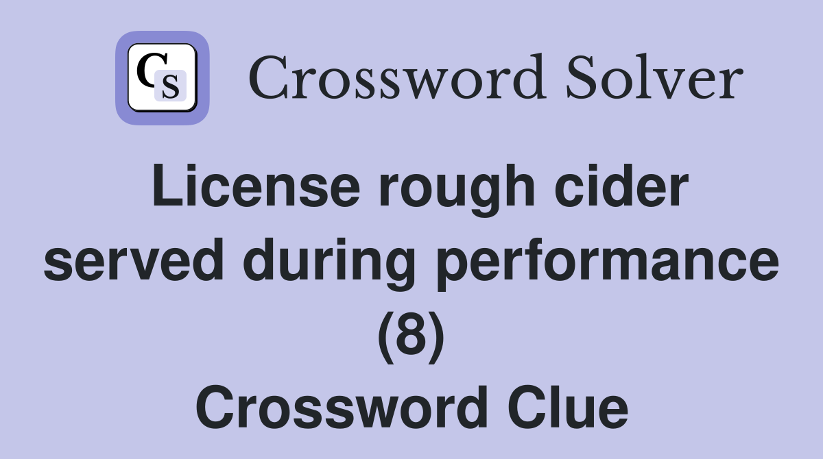 License rough cider served during performance (8) Crossword Clue