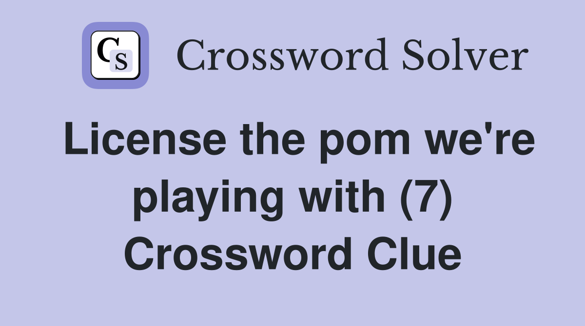 License the pom we're playing with (7) Crossword Clue