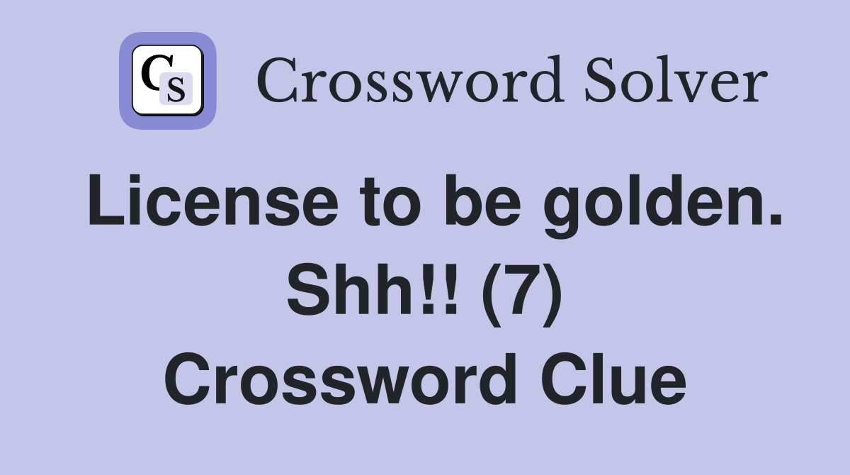 License to be golden. Shh!! (7) Crossword Clue