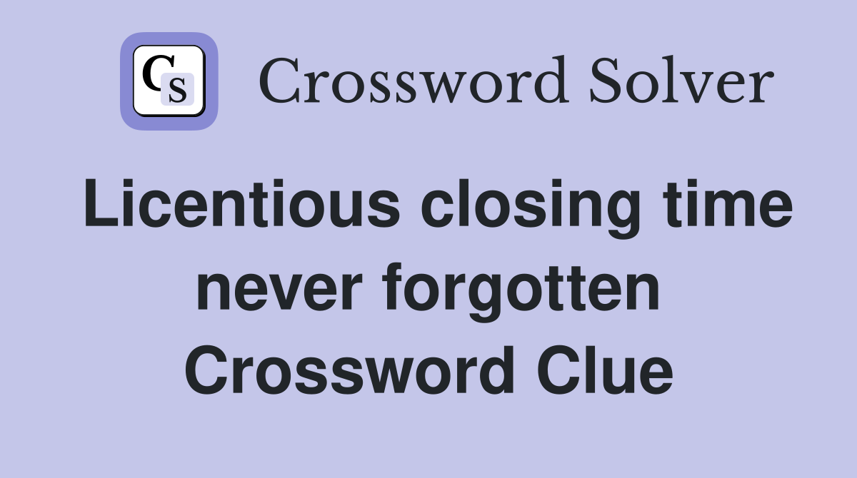 Licentious closing time never forgotten Crossword Clue