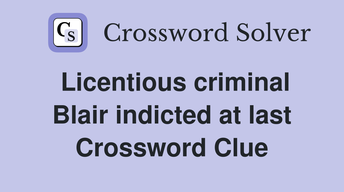 Licentious criminal Blair indicted at last Crossword Clue