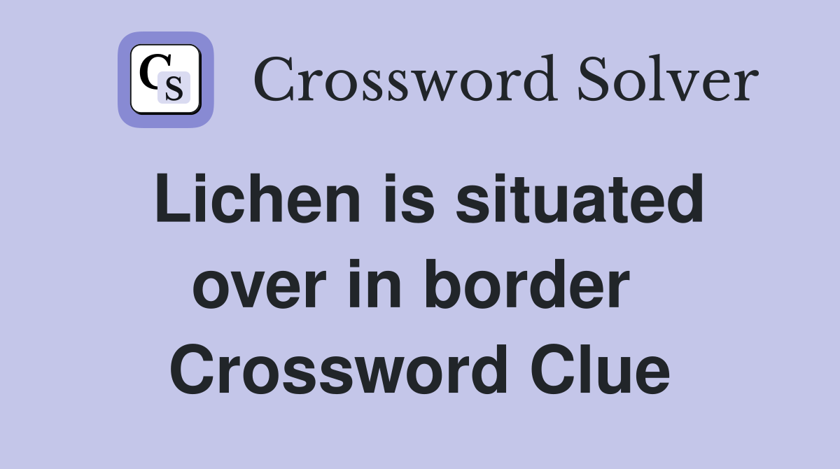Lichen is situated over in border  Crossword Clue