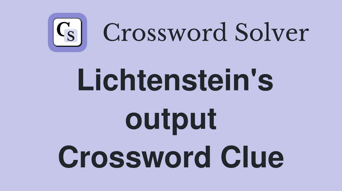 Lichtenstein's output Crossword Clue