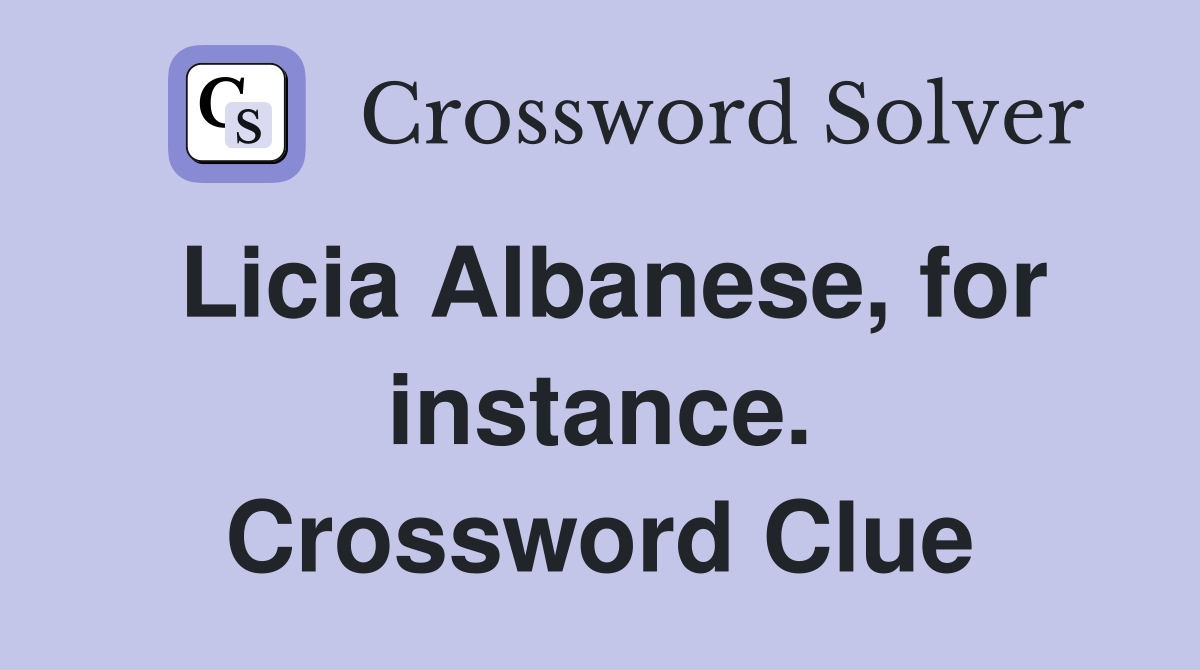 Licia Albanese, for instance. Crossword Clue