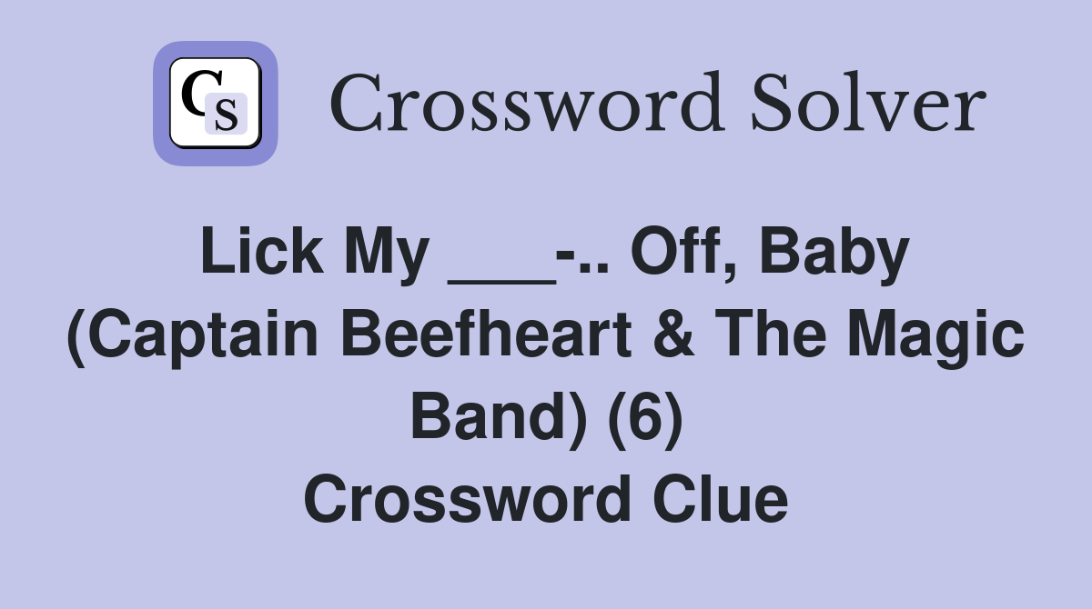 Lick My ___-.. Off, Baby (Captain Beefheart & The Magic Band) (6) Crossword Clue