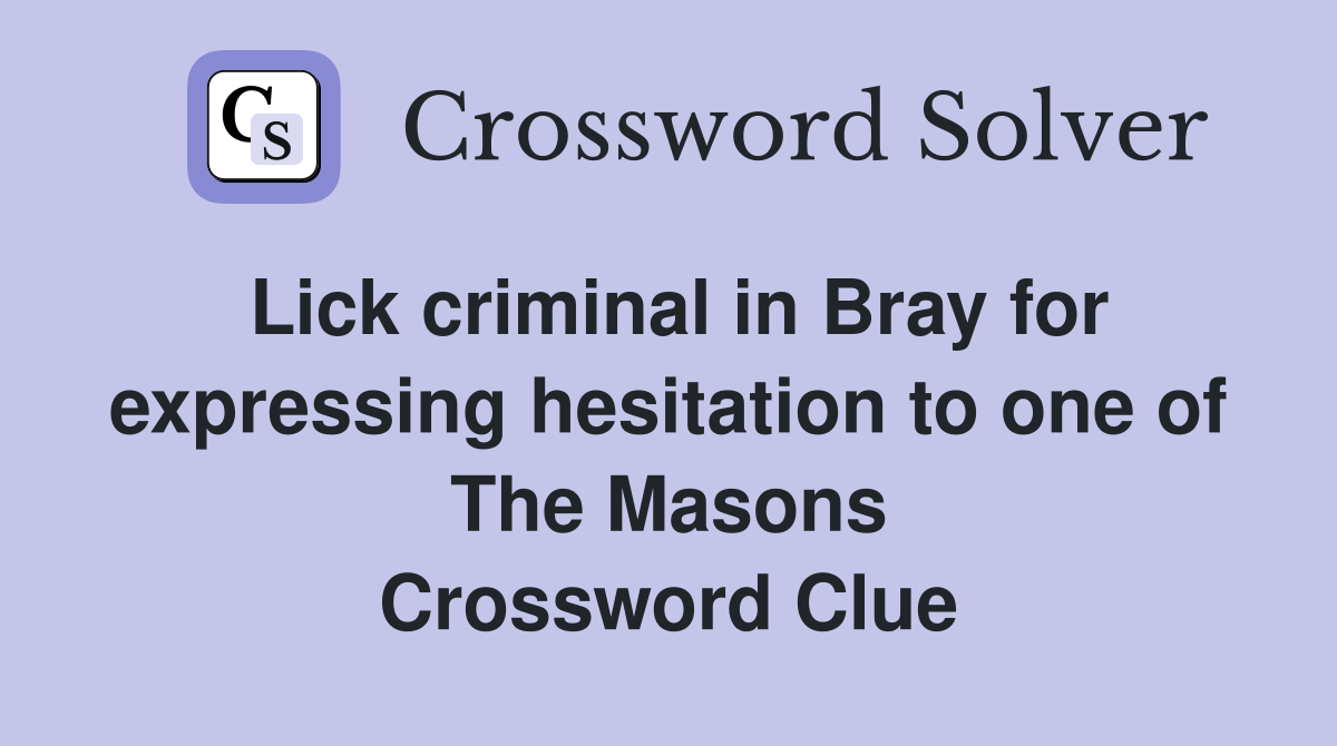 Lick criminal in Bray for expressing hesitation to one of The Masons Crossword Clue