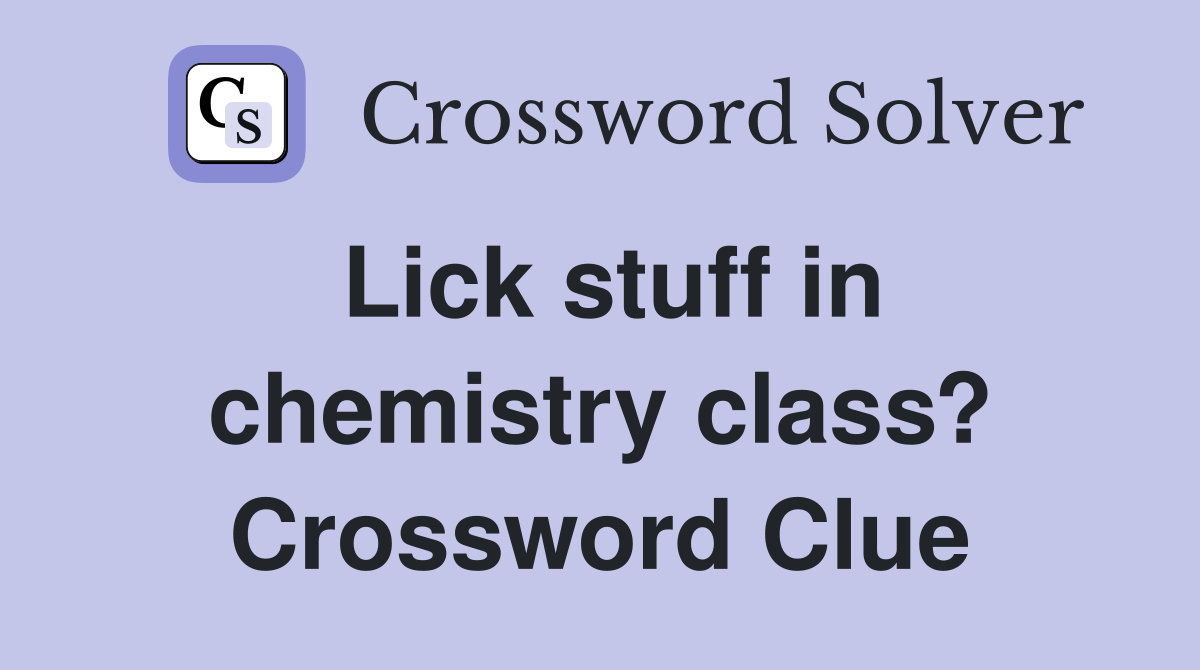 Lick stuff in chemistry class? Crossword Clue