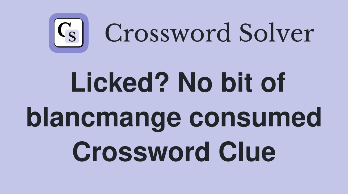 Licked? No bit of blancmange consumed Crossword Clue