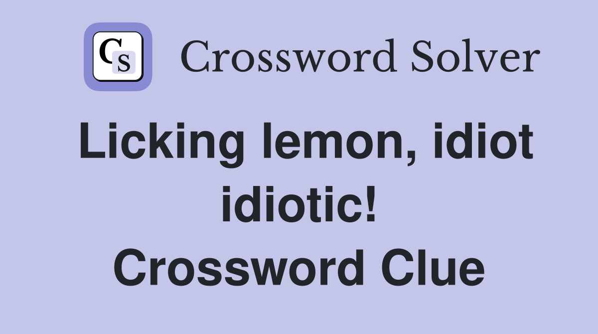 Licking lemon, idiot idiotic! Crossword Clue