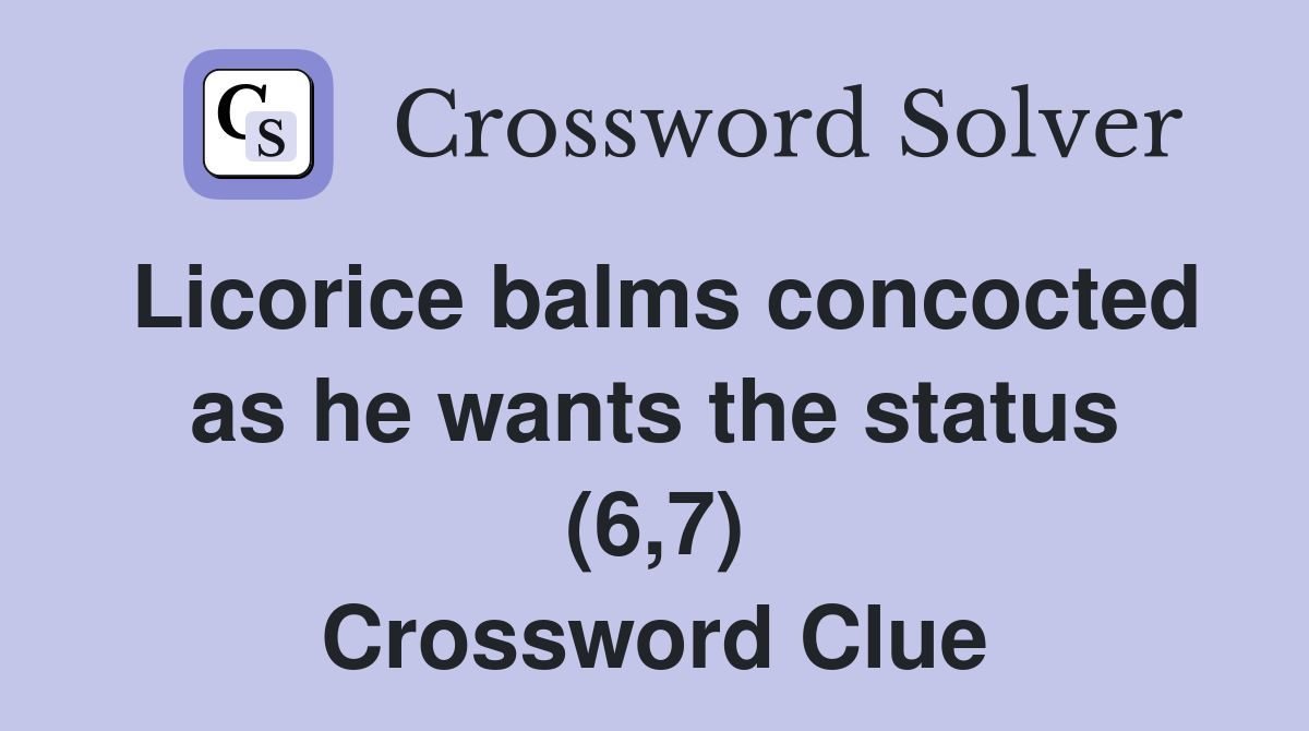Licorice balms concocted as he wants the status (6,7) Crossword Clue