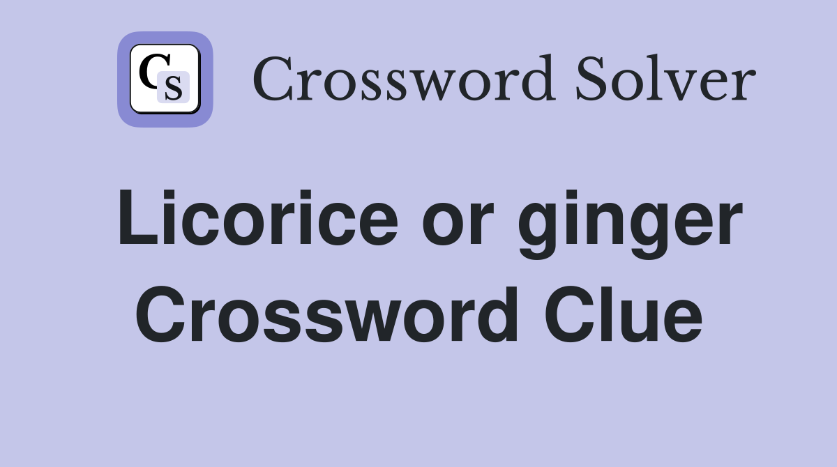 Licorice or ginger Crossword Clue