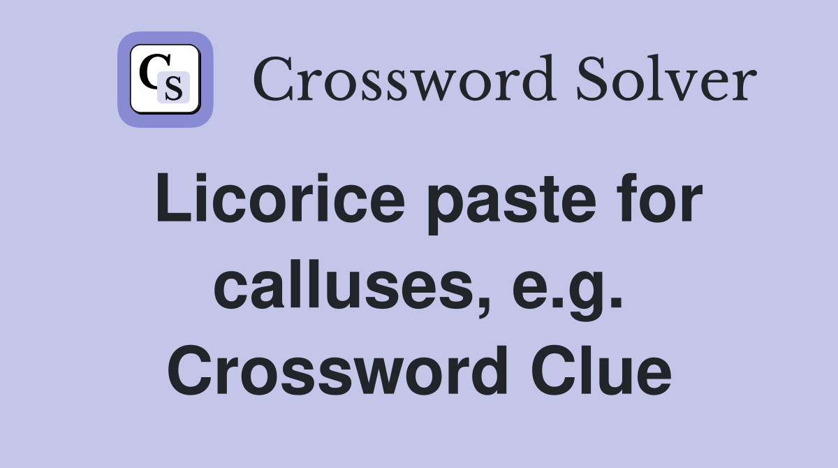 Licorice paste for calluses, e.g. Crossword Clue