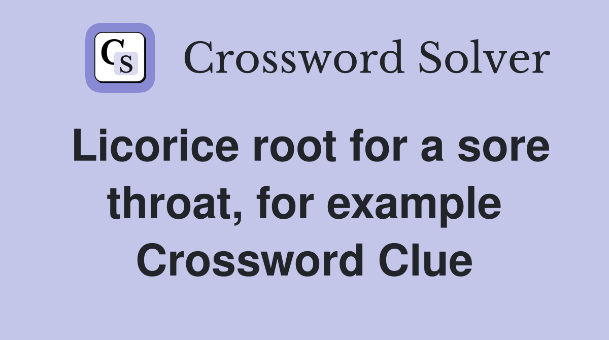 Licorice root for a sore throat, for example Crossword Clue