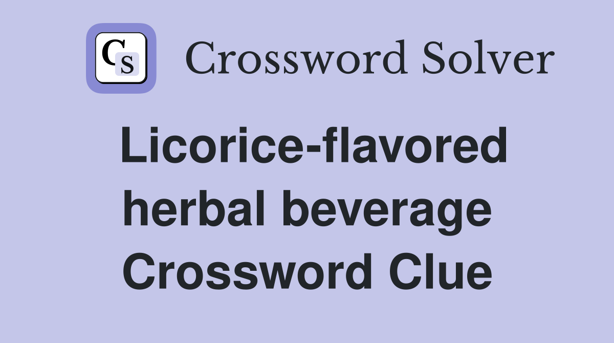 Licorice-flavored herbal beverage Crossword Clue