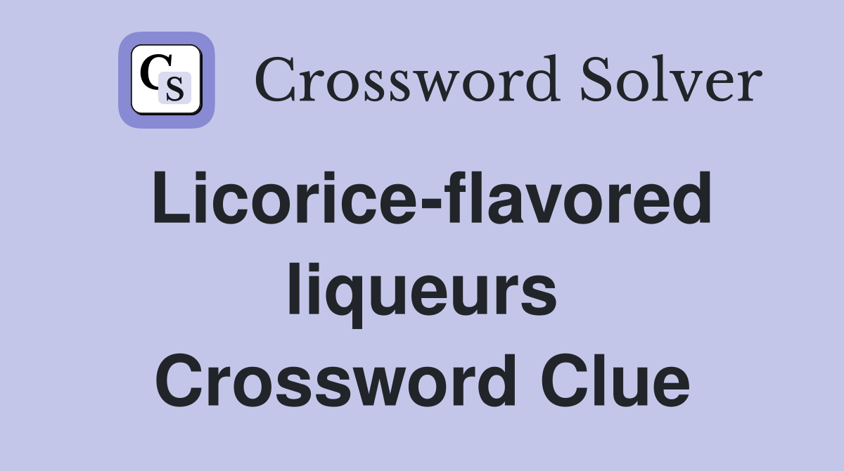 Licorice-flavored liqueurs Crossword Clue