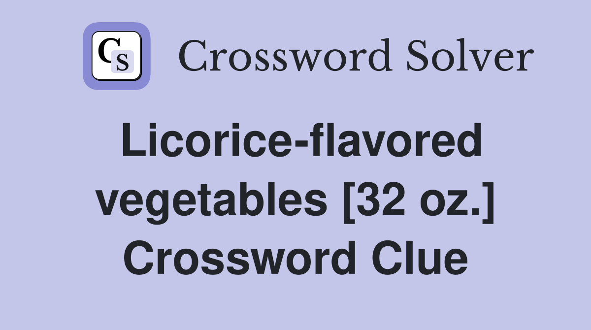 Licorice-flavored vegetables [32 oz.] Crossword Clue