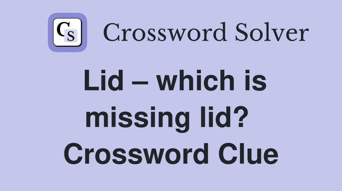 Lid – which is missing lid?  Crossword Clue