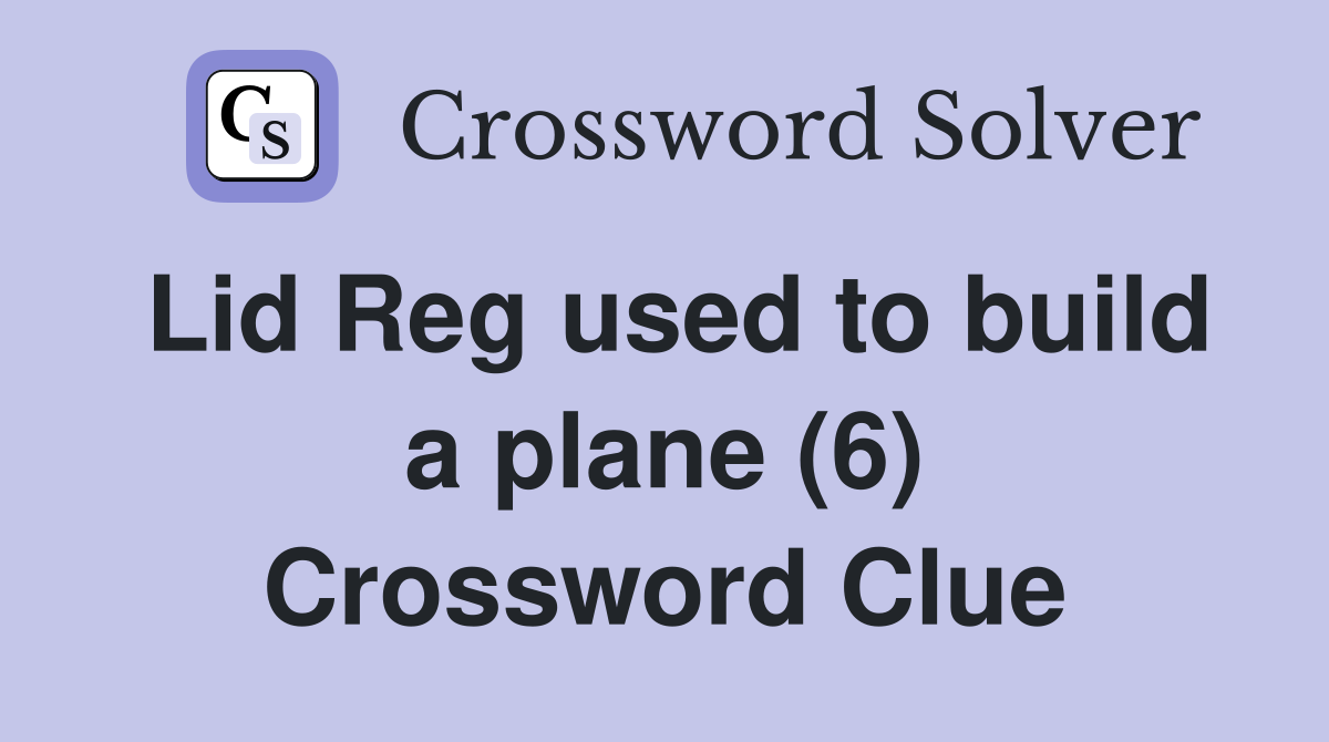 Lid Reg used to build a plane (6) Crossword Clue