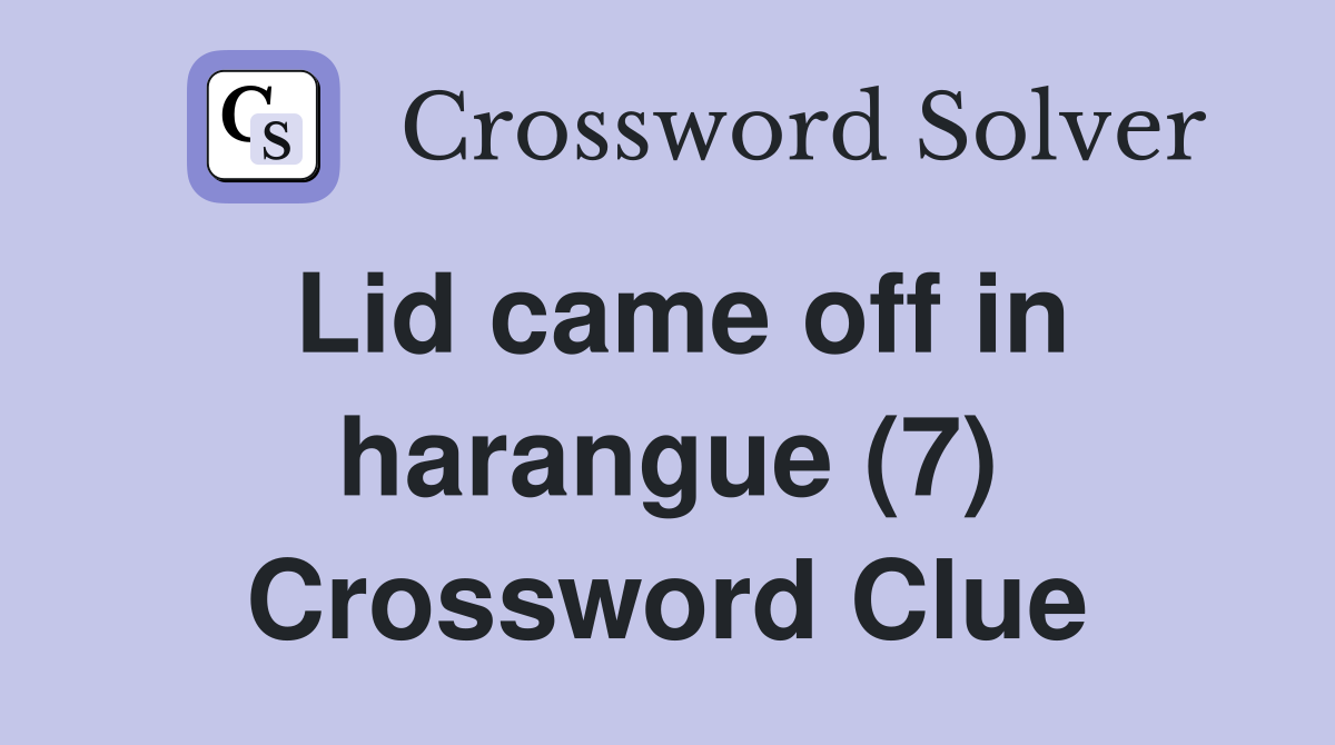 Lid came off in harangue (7) Crossword Clue