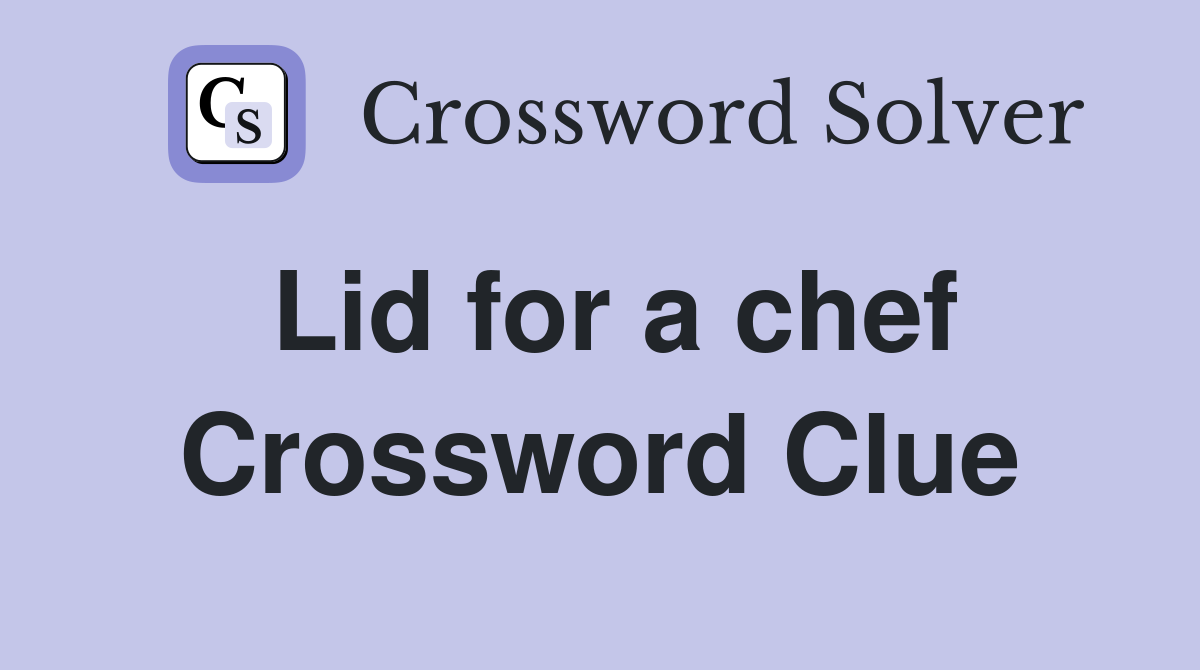 Lid for a chef Crossword Clue