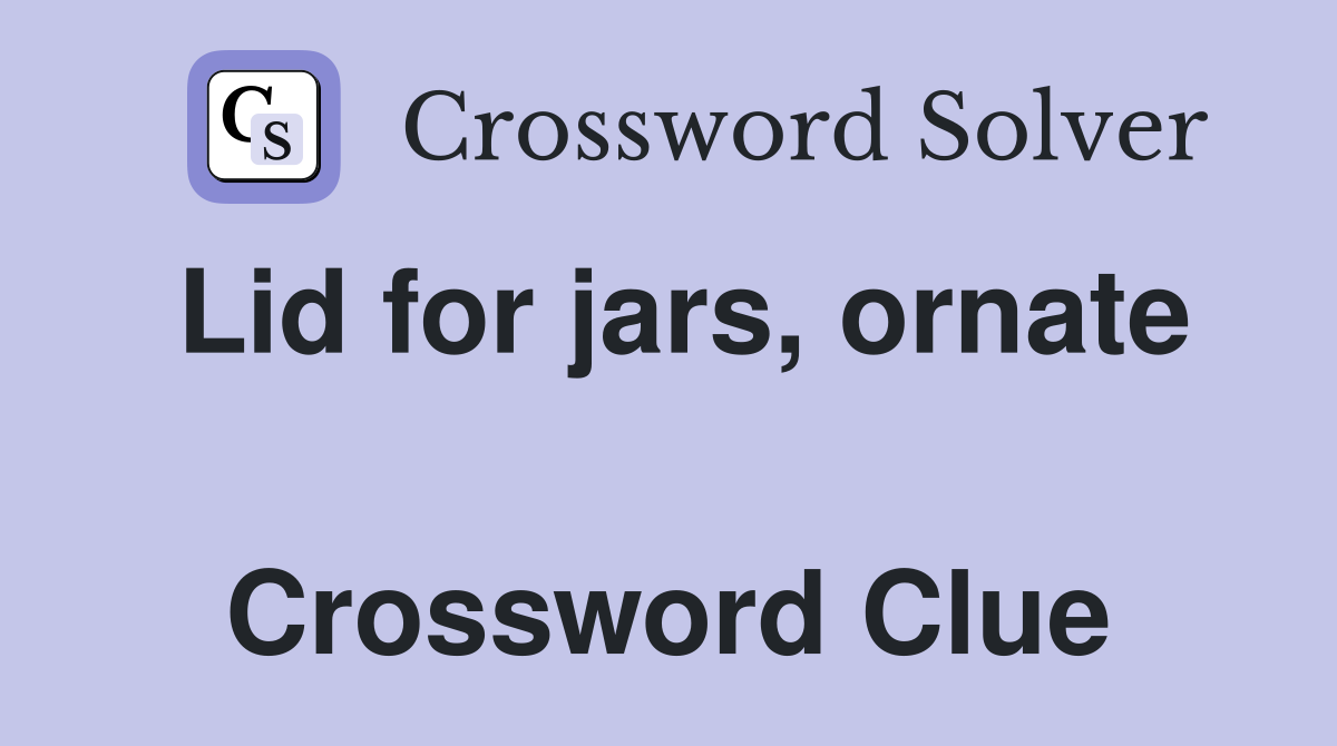 Lid for jars, ornate  Crossword Clue