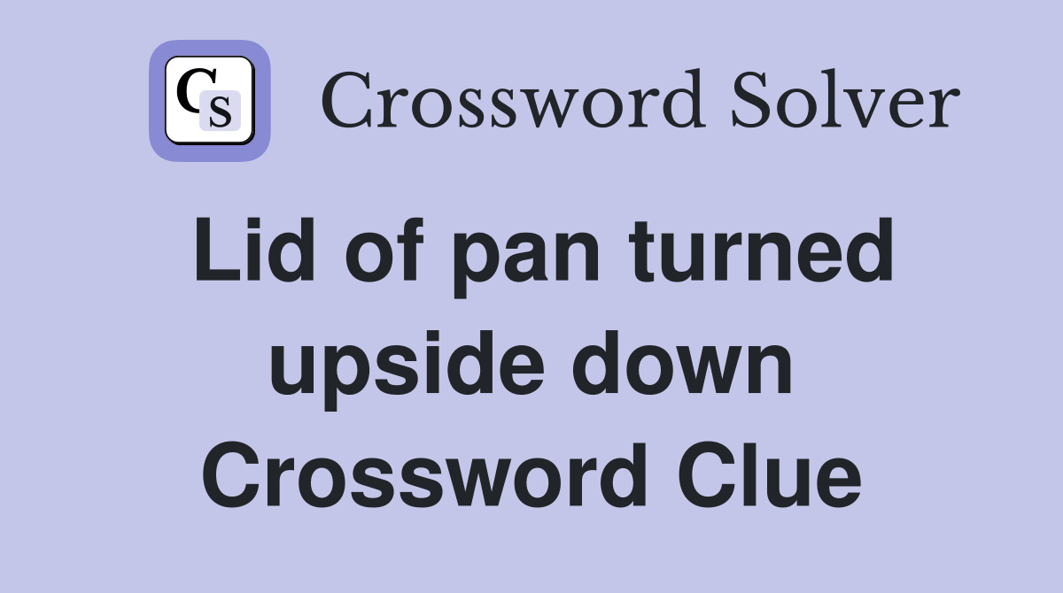 Lid of pan turned upside down Crossword Clue