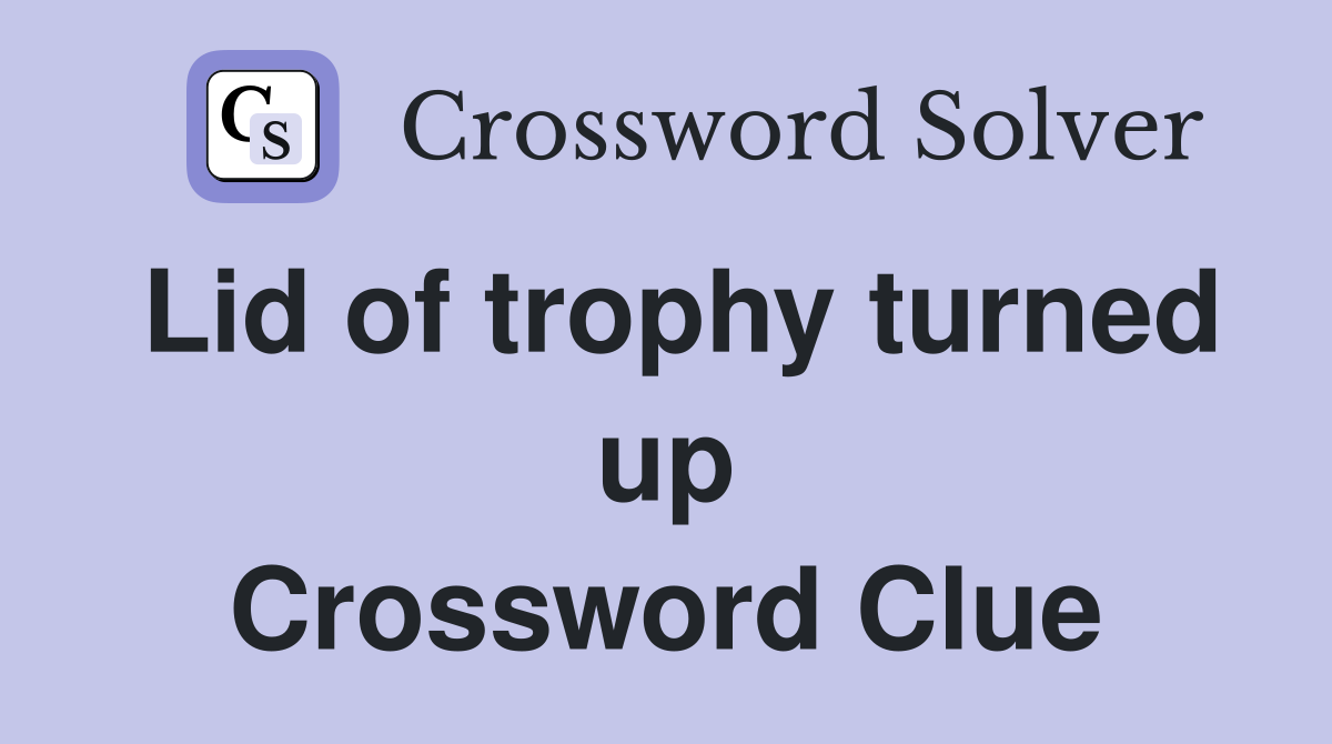 Lid of trophy turned up Crossword Clue