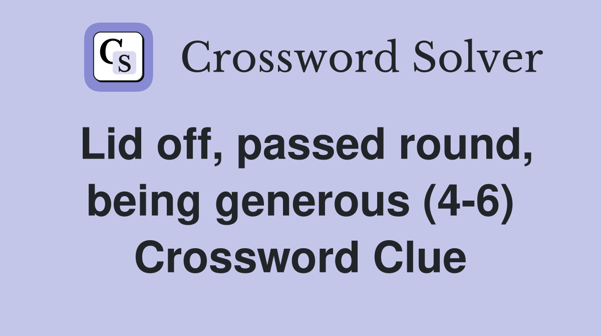 Lid off, passed round, being generous (4-6) Crossword Clue