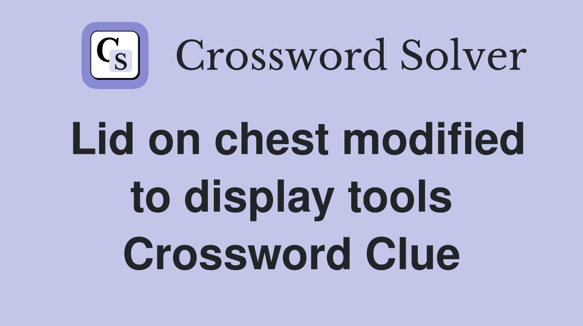 Lid on chest modified to display tools Crossword Clue