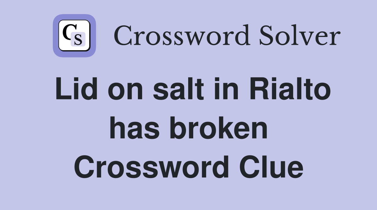 Lid on salt in Rialto has broken Crossword Clue