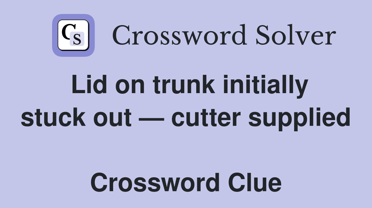 Lid on trunk initially stuck out — cutter supplied  Crossword Clue