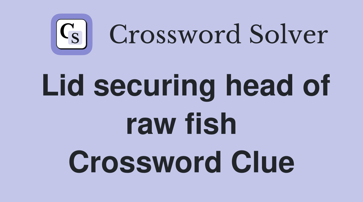 Lid securing head of raw fish Crossword Clue