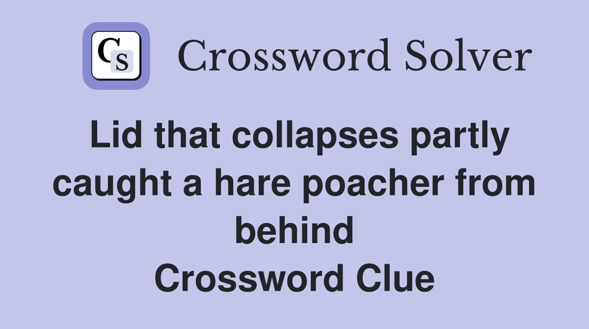 Lid that collapses partly caught a hare poacher from behind Crossword Clue