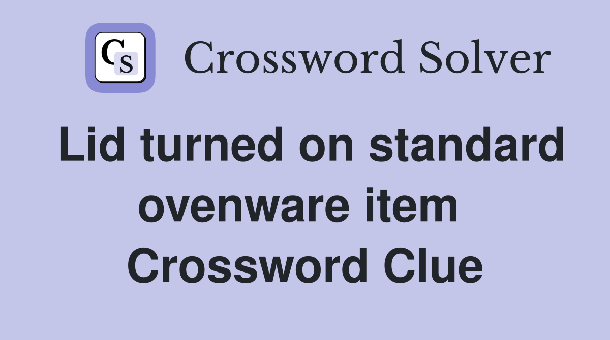 Lid turned on standard ovenware item  Crossword Clue