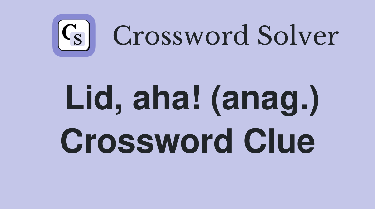 Lid, aha! (anag.) Crossword Clue