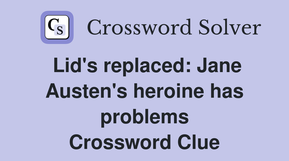 Lid's replaced: Jane Austen's heroine has problems Crossword Clue