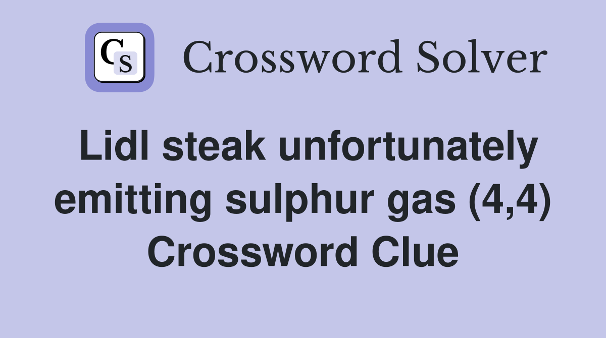 Lidl steak unfortunately emitting sulphur gas (4,4) Crossword Clue