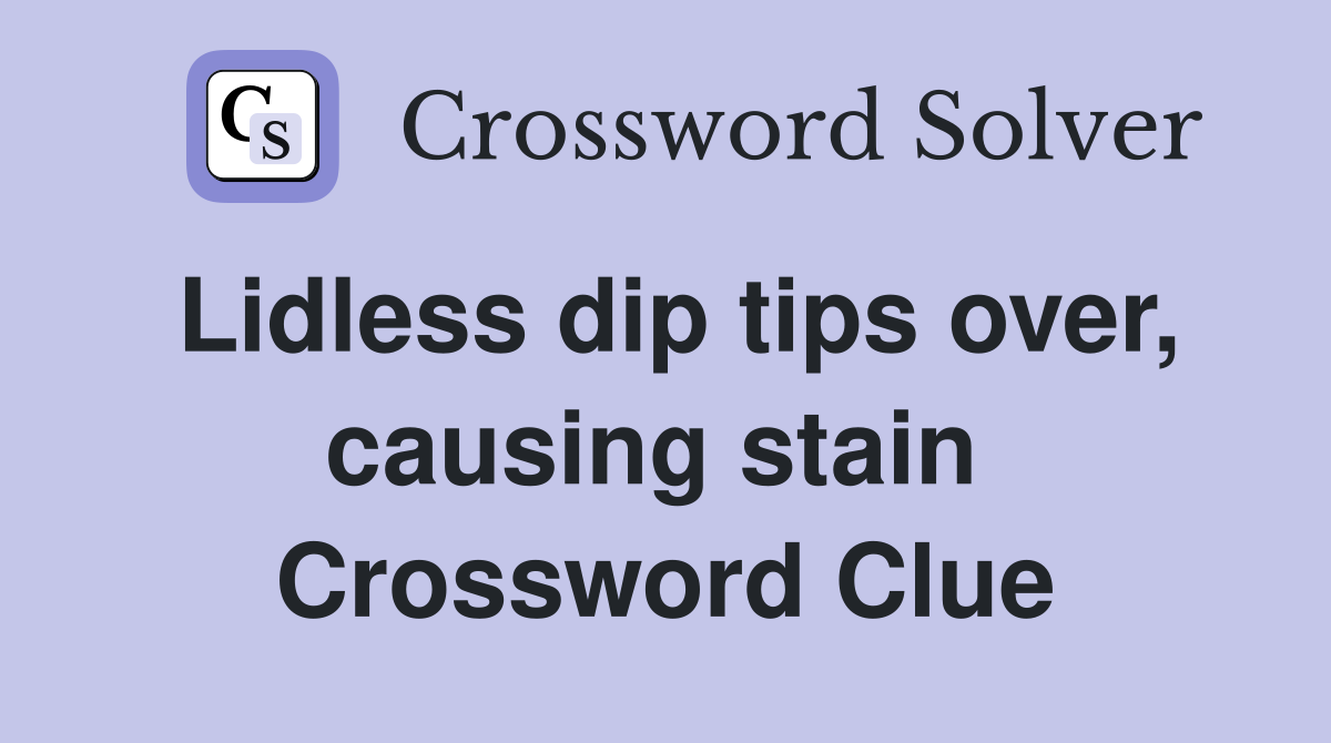 Lidless dip tips over, causing stain  Crossword Clue