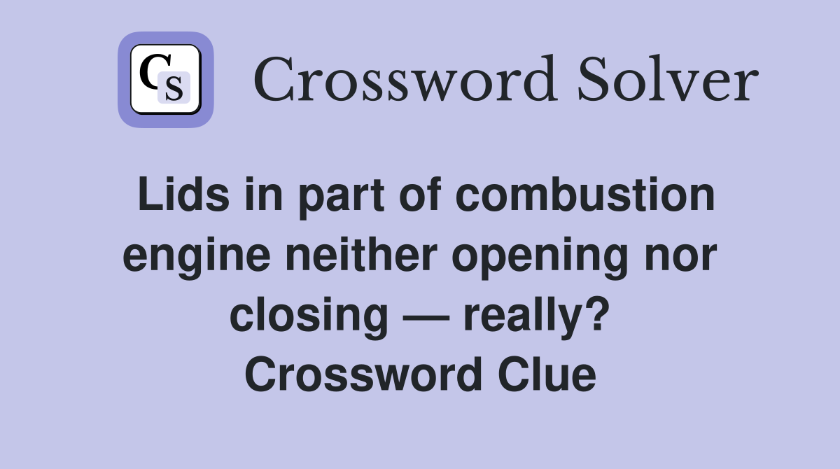 Lids in part of combustion engine neither opening nor closing — really? Crossword Clue