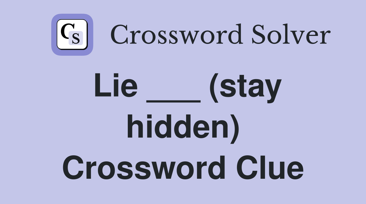 Lie ___ (stay hidden) Crossword Clue