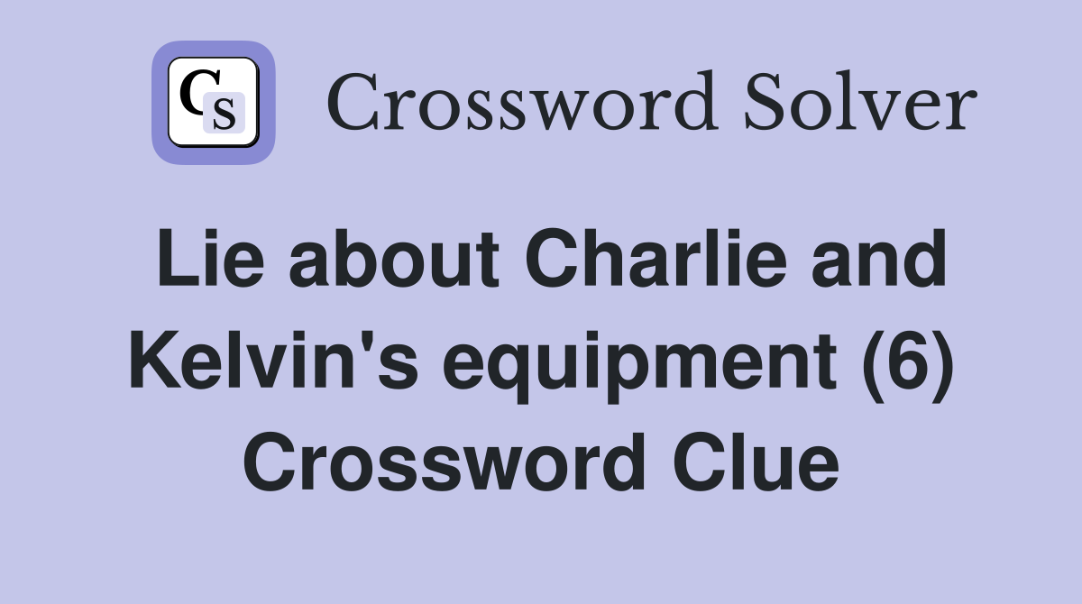 Lie about Charlie and Kelvin's equipment (6) Crossword Clue