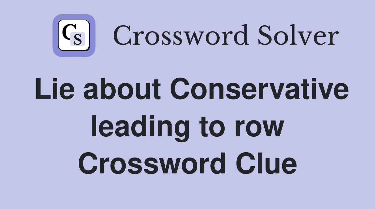 Lie about Conservative leading to row Crossword Clue
