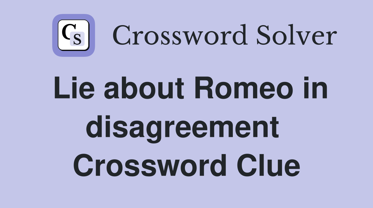 Lie about Romeo in disagreement  Crossword Clue