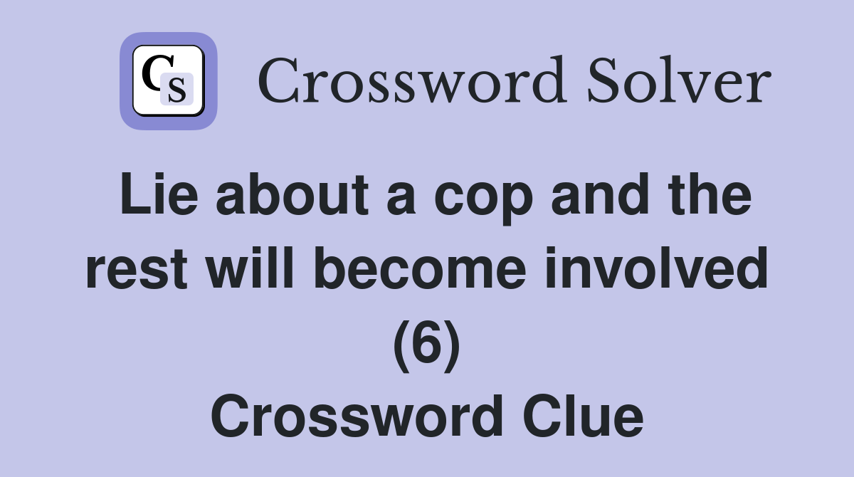 Lie about a cop and the rest will become involved (6) Crossword Clue