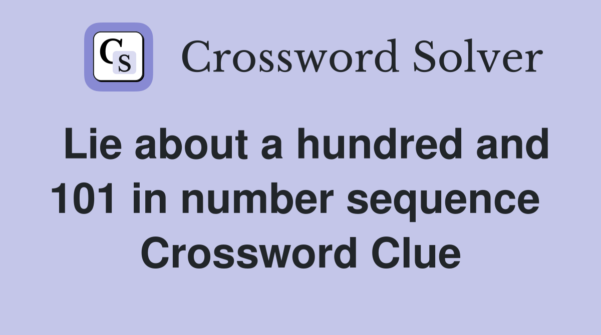 Lie about a hundred and 101 in number sequence  Crossword Clue