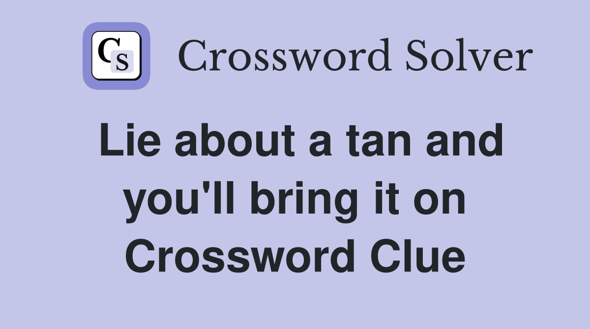 Lie about a tan and you'll bring it on Crossword Clue