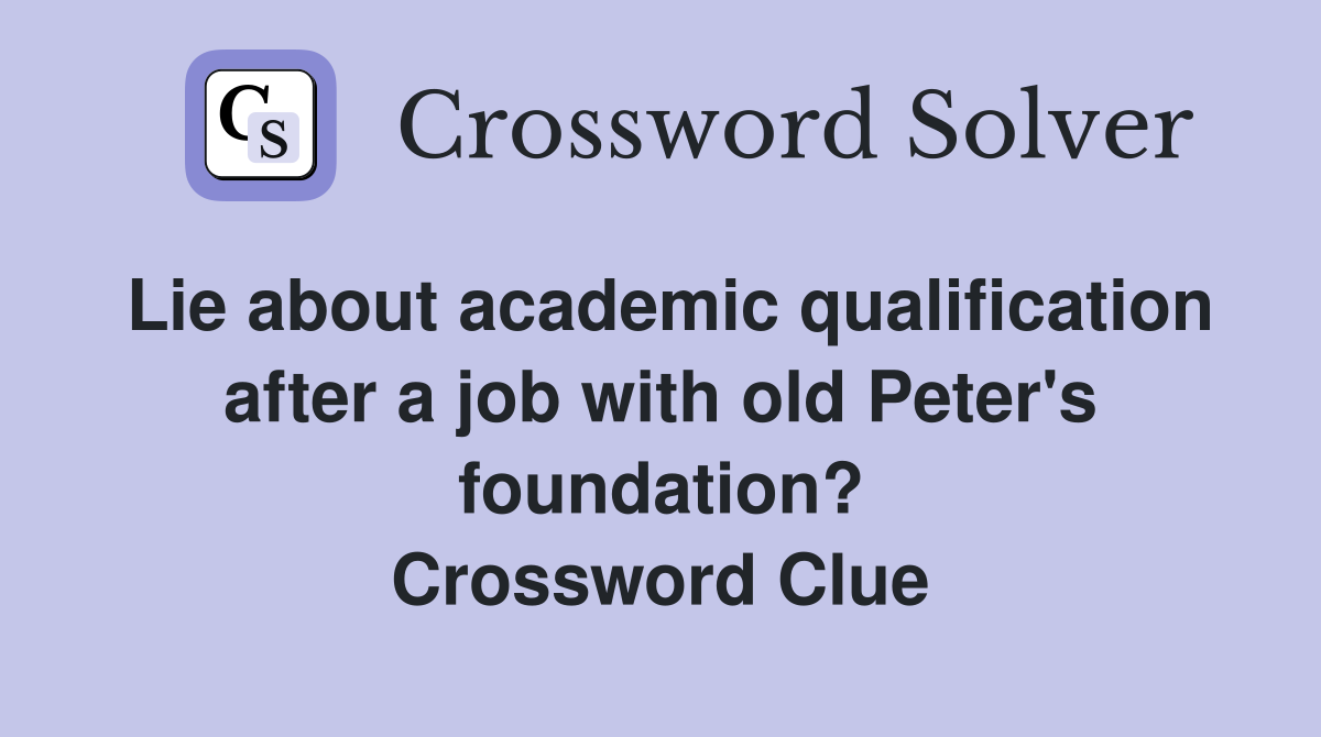 Lie about academic qualification after a job with old Peter's foundation? Crossword Clue